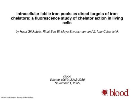 Intracellular labile iron pools as direct targets of iron chelators: a fluorescence study of chelator action in living cells by Hava Glickstein, Rinat.