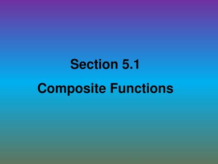 Section 5.1 Composite Functions.