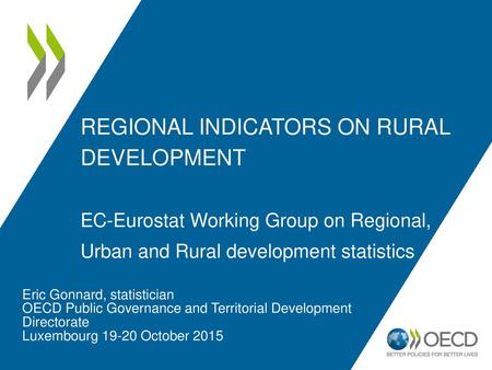 RegIonaL INDICATORS ON RURAL DEVELOPMENT EC-Eurostat Working Group on Regional, Urban and Rural development statistics Eric Gonnard, statistician OECD.