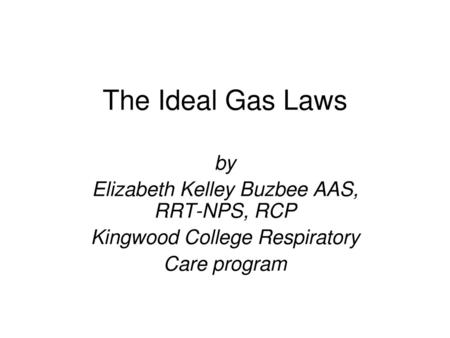 The Ideal Gas Laws by Elizabeth Kelley Buzbee AAS, RRT-NPS, RCP