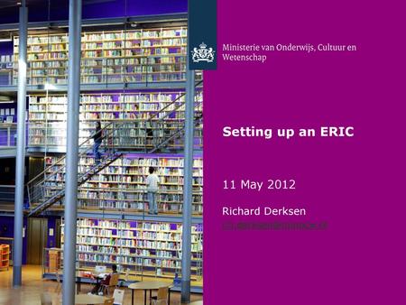 Setting up an ERIC 11 May 2012 Richard Derksen r.h.derksen@minocw.nl.