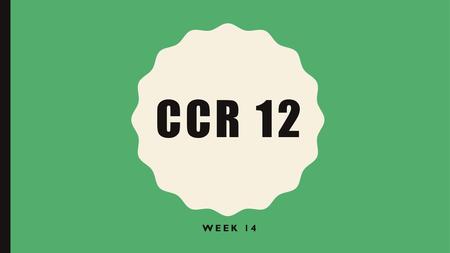 CCR 12 Week 14.