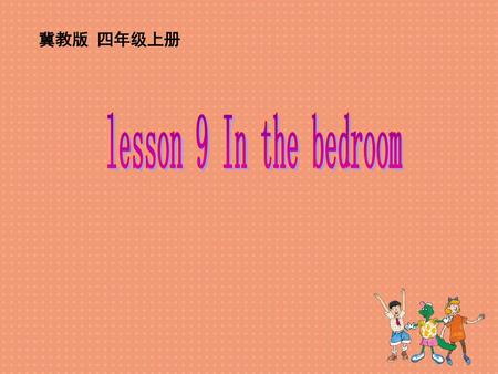冀教版 四年级上册 lesson 9 In the bedroom.