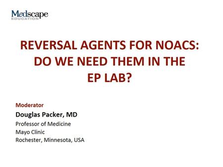REVERSAL AGENTS FOR NOACS: Do WE NEED THEM in THE EP LAB?