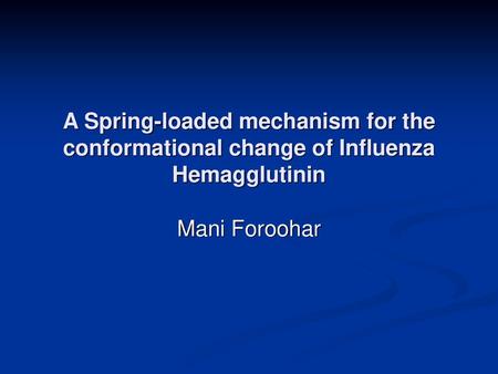 A Spring-loaded mechanism for the conformational change of Influenza Hemagglutinin Mani Foroohar.