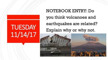NOTEBOOK ENTRY: Do you think volcanoes and earthquakes are related