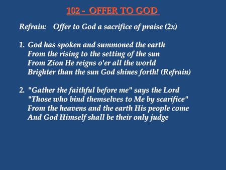 102 - OFFER TO GOD Refrain: Offer to God a sacrifice of praise (2x)