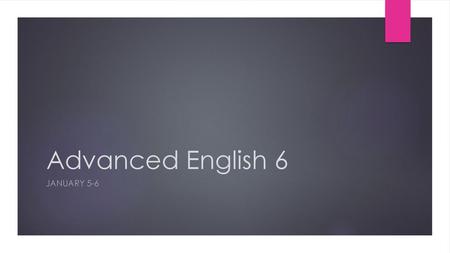 Advanced English 6 January 5-6