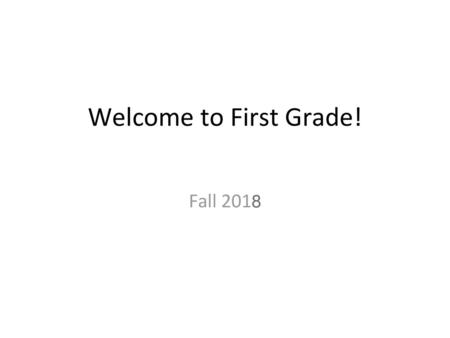 Welcome to First Grade! Fall 2018.