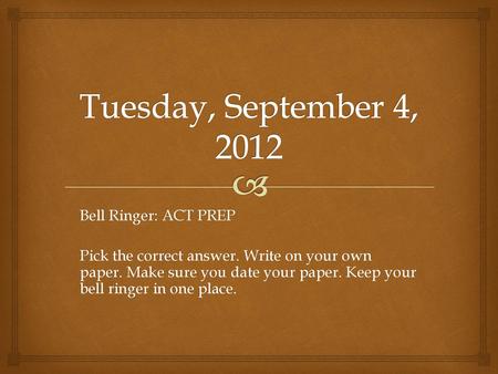 Tuesday, September 4, 2012 Bell Ringer: ACT PREP