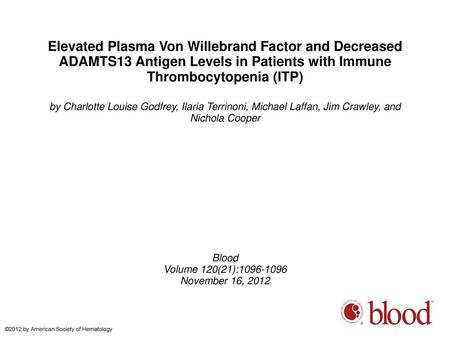 Elevated Plasma Von Willebrand Factor and Decreased ADAMTS13 Antigen Levels in Patients with Immune Thrombocytopenia (ITP)‏ by Charlotte Louise Godfrey,