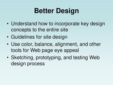 Better Design Understand how to incorporate key design concepts to the entire site Guidelines for site design Use color, balance, alignment, and other.