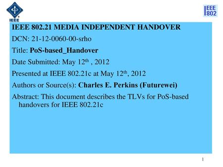 IEEE 802.21 MEDIA INDEPENDENT HANDOVER DCN: 21-12-0060-00-srho Title: PoS-based_Handover Date Submitted: May 12th , 2012 Presented at IEEE 802.21c at May.