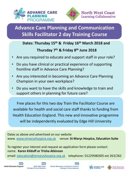 PROGRAMME Advance Care Planning and Communication Skills Facilitator 2 day Training Course Dates: Thursday 15th & Friday 16th March 2018 and Thursday.