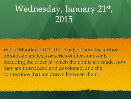 Wednesday, January 21st, 2015 World Standard:RI.9-10.3. Analyze how the author unfolds an analysis or series of ideas or events, including the order in.