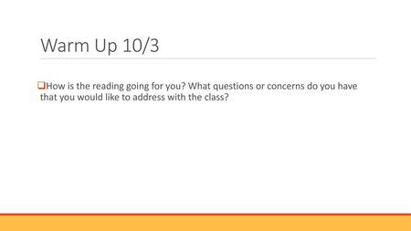 Warm Up 10/3 How is the reading going for you? What questions or concerns do you have that you would like to address with the class?