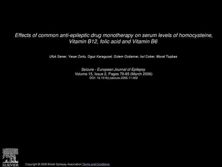 Effects of common anti-epileptic drug monotherapy on serum levels of homocysteine, Vitamin B12, folic acid and Vitamin B6  Ufuk Sener, Yasar Zorlu, Oguz.