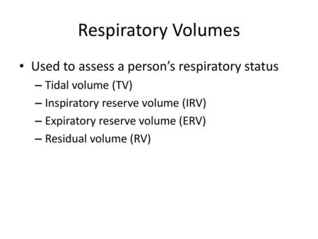Respiratory Volumes Used to assess a person’s respiratory status