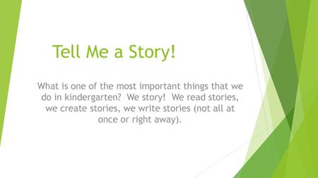 Tell Me a Story! What is one of the most important things that we do in kindergarten? We story! We read stories, we create stories, we write stories.