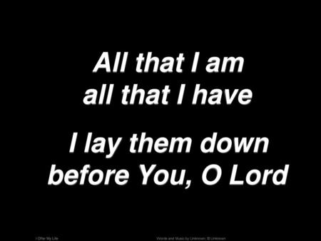All that I am all that I have I lay them down before You, O Lord