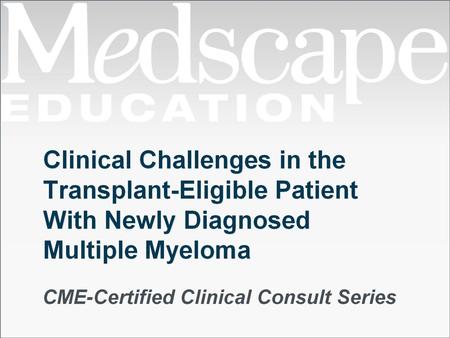 Clinical Challenges in the Transplant-Eligible Patient With Newly Diagnosed Multiple Myeloma.