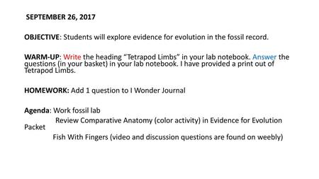 SEPTEMBER 26, 2017 OBJECTIVE: Students will explore evidence for evolution in the fossil record. WARM-UP: Write the heading “Tetrapod Limbs” in your lab.