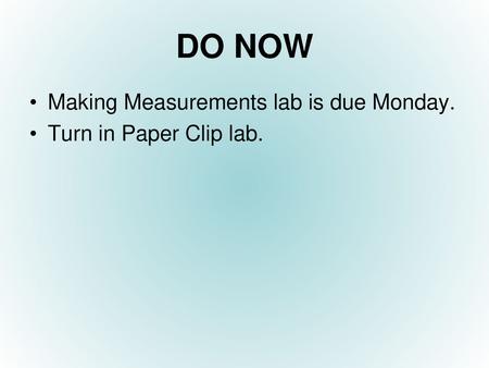 DO NOW Making Measurements lab is due Monday. Turn in Paper Clip lab.