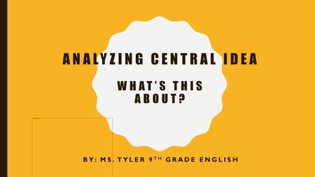 Analyzing central Idea What’s this about?