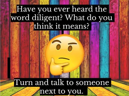 Have you ever heard the word diligent? What do you think it means?