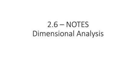 2.6 – NOTES Dimensional Analysis
