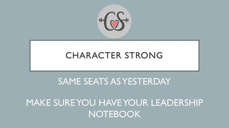 SAME SEATS AS YESTERDAY MAKE SURE YOU HAVE YOUR LEADERSHIP NOTEBOOK
