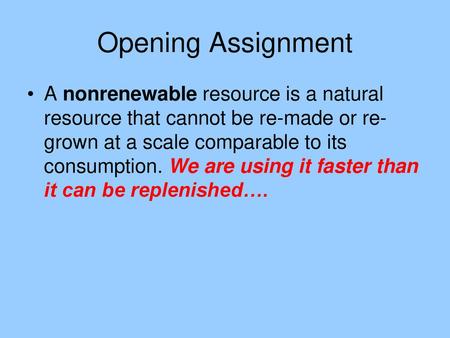 Opening Assignment A nonrenewable resource is a natural resource that cannot be re-made or re-grown at a scale comparable to its consumption. We are using.