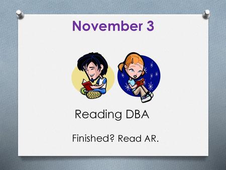 November 3 Reading DBA Finished? Read AR. Count as a formative quiz.