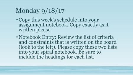 Monday 9/18/17 Copy this week’s schedule into your assignment notebook. Copy exactly as it written please. Notebook Entry: Review the list of criteria.