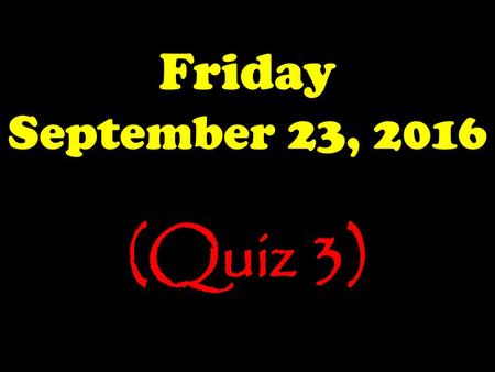 Friday September 23, 2016 (Quiz 3).