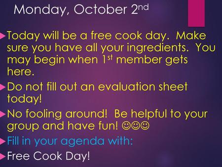 Monday, October 2nd Today will be a free cook day. Make sure you have all your ingredients. You may begin when 1st member gets here. Do not fill out.