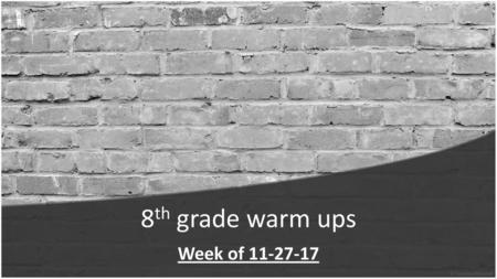 8th grade warm ups Week of 11-27-17.