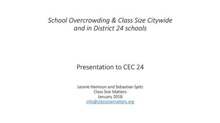 School Overcrowding & Class Size Citywide and in District 24 schools Presentation to CEC 24 Leonie Haimson and Sebastian Spitz Class Size Matters.