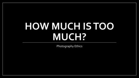 How much is too much? Photography Ethics.