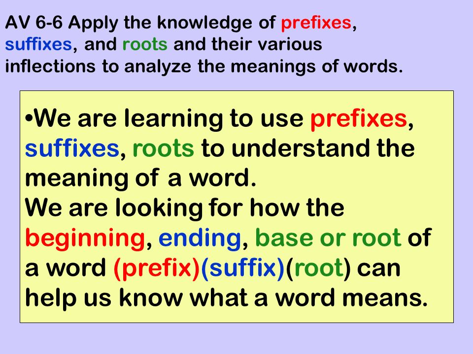 AV 6-6 Apply the knowledge of prefixes, suffixes, and roots and their  various inflections to analyze the meanings of words. We are learning to  use prefixes, - ppt video online download