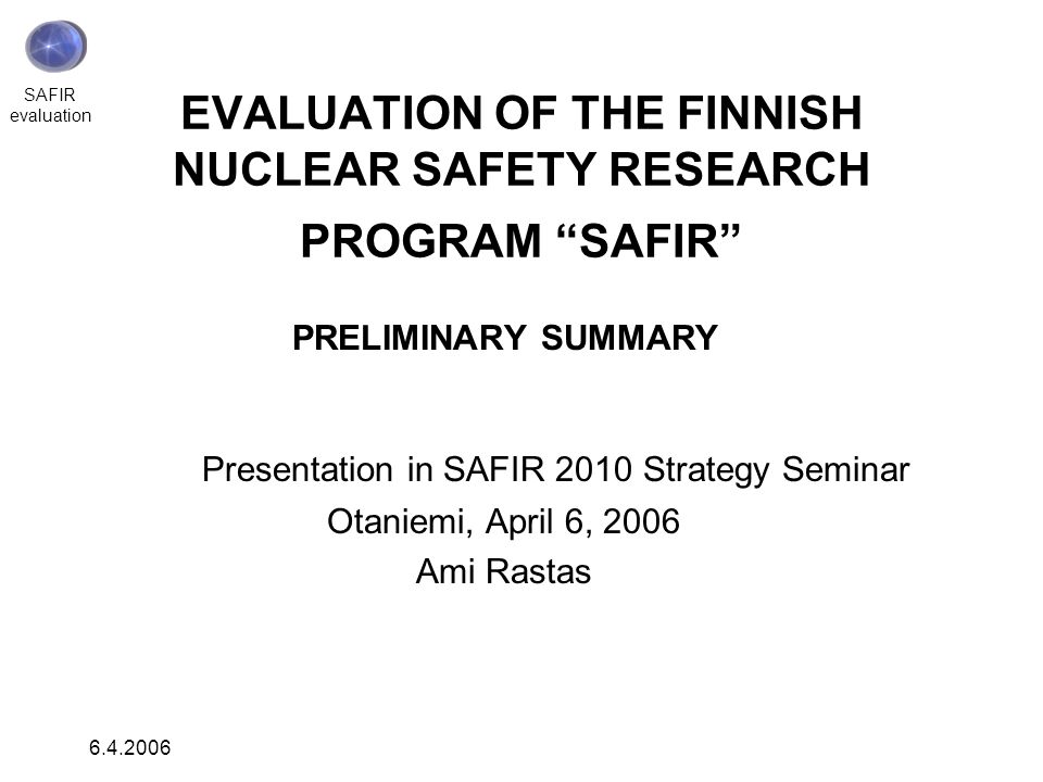 SAFIR evaluation EVALUATION OF THE FINNISH NUCLEAR SAFETY RESEARCH PROGRAM “ SAFIR” PRELIMINARY SUMMARY Presentation in SAFIR 2010 Strategy Seminar. -  ppt download