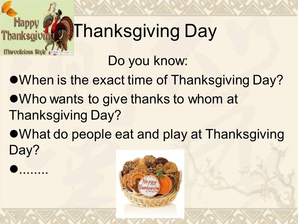Thanksgiving Day Do You Know: When Is The Exact Time Of Thanksgiving Day?  Who Wants To Give Thanks To Whom At Thanksgiving Day? What Do People Eat  And. - Ppt Download