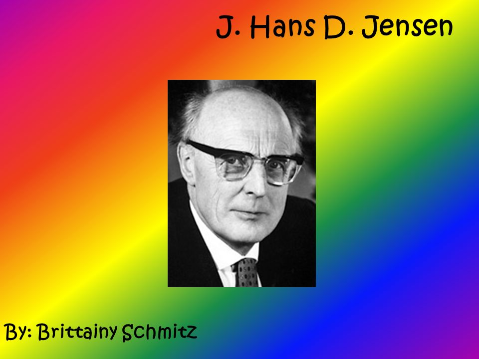 J. Hans D. Jensen By: Brittainy Schmitz. Facts about Jensen * Born June 25 th, 1907 in Hamburg * Died on February 11, 1973 * Studied physics, mathematics, - ppt download