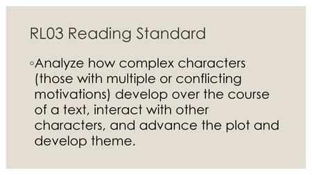 RL03 Reading Standard Analyze how complex characters (those with multiple or conflicting motivations) develop over the course of a text, interact with.