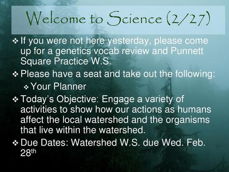 Welcome to Science (2/27) If you were not here yesterday, please come up for a genetics vocab review and Punnett Square Practice W.S. Please have a seat.