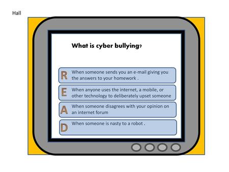 R E A D What is cyber bullying? Hall
