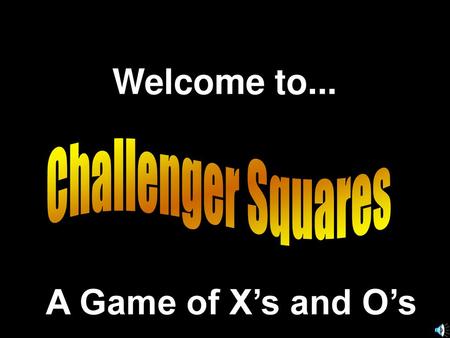 Welcome to... Challenger Squares A Game of X’s and O’s.