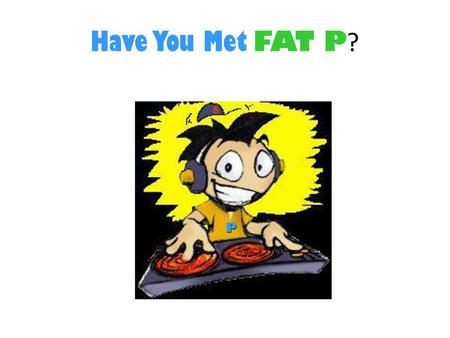 Have You Met FAT P? P.