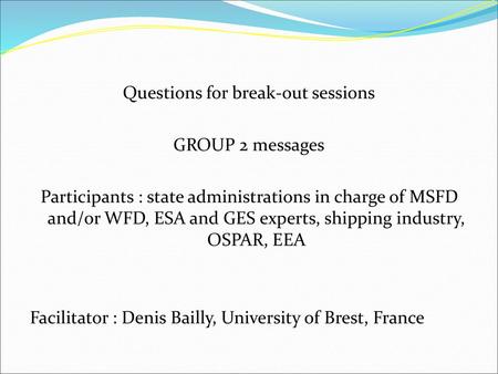 Questions for break-out sessions GROUP 2 messages Participants : state administrations in charge of MSFD and/or WFD, ESA and GES experts, shipping industry,