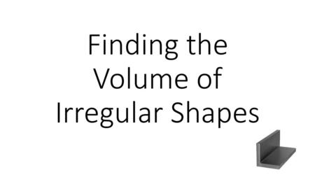 Finding the Volume of Irregular Shapes
